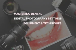 Mastering Dental Photography Equipment Settings and Techniques